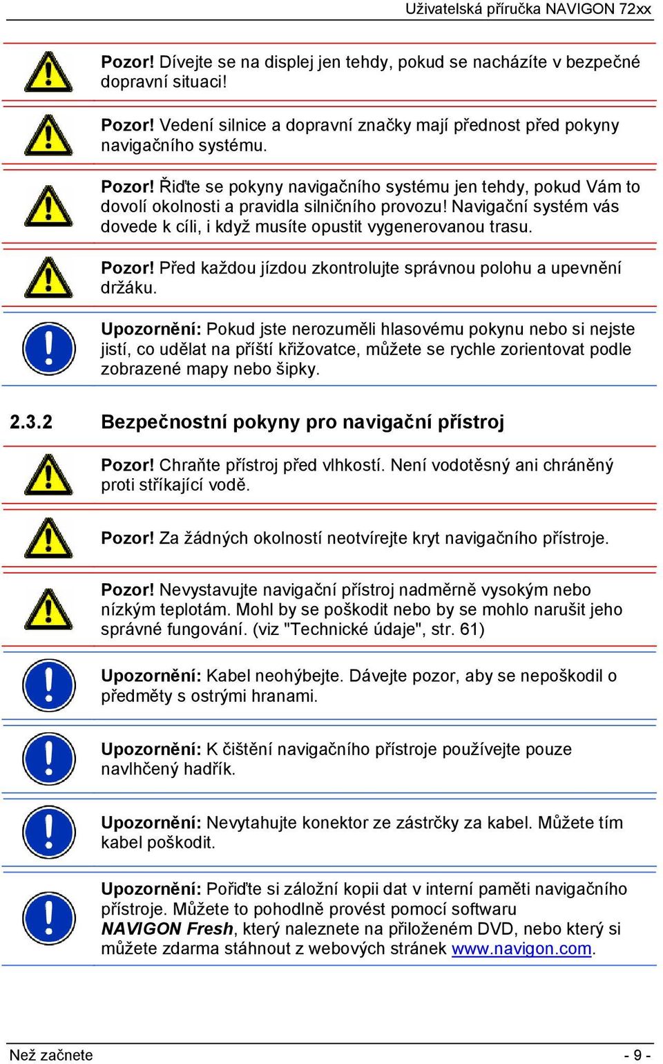 Navigační systém vás dovede k cíli, i když musíte opustit vygenerovanou trasu. Pozor! Před každou jízdou zkontrolujte správnou polohu a upevnění držáku.