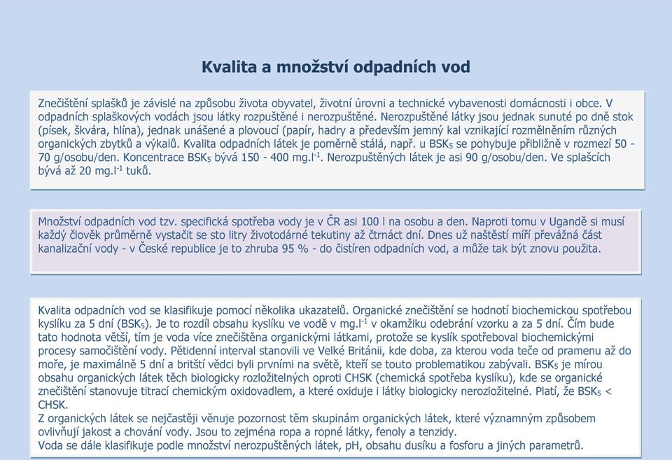 Nerozpuštěné látky jsou jednak sunuté po dně stok (písek, škvára, hlína), jednak unášené a plovoucí (papír, hadry a především jemný kal vznikající rozmělněním různých organických zbytků a výkalů.