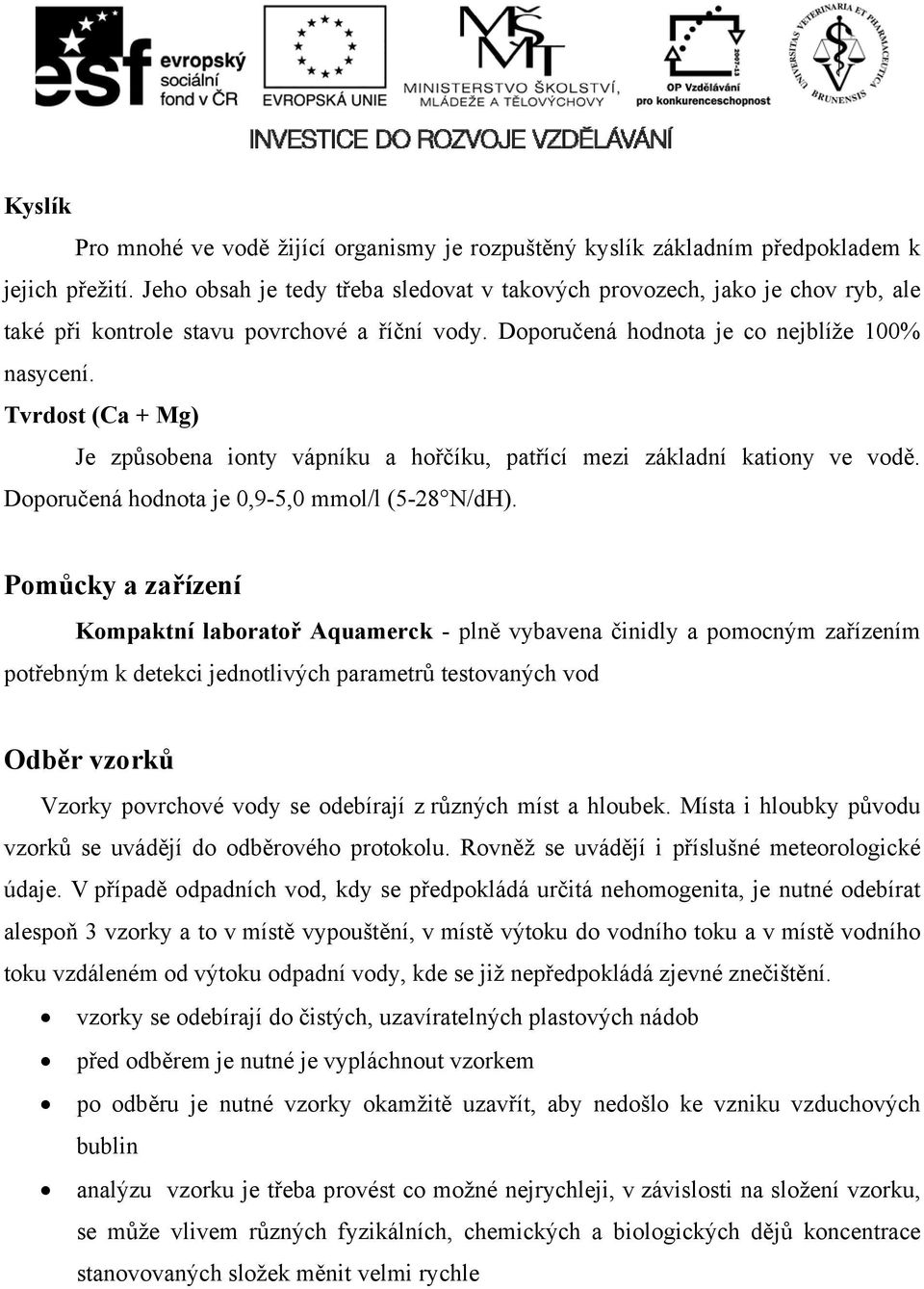 Tvrdost (Ca + Mg) Je způsobena ionty vápníku a hořčíku, patřící mezi základní kationy ve vodě. Doporučená hodnota je 0,9-5,0 mmol/l (5-28 N/dH).