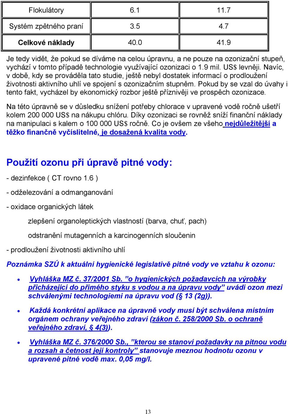 Navíc, v době, kdy se prováděla tato studie, ještě nebyl dostatek informací o prodloužení životnosti aktivního uhlí ve spojení s ozonizačním stupněm.