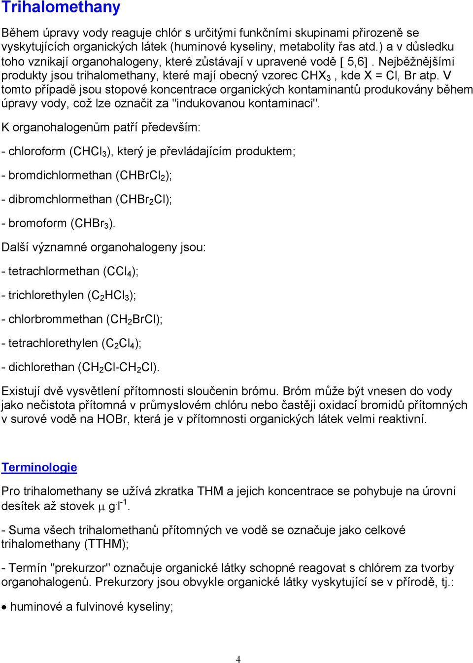 V tomto případě jsou stopové koncentrace organických kontaminantů produkovány během úpravy vody, což lze označit za "indukovanou kontaminaci".