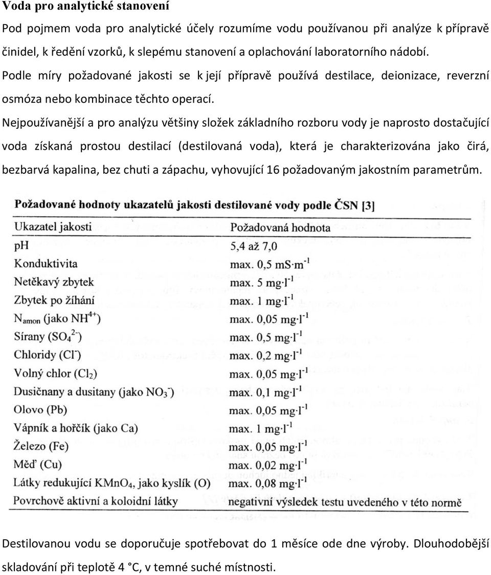 Nejpoužívanější a pro analýzu většiny složek základního rozboru vody je naprosto dostačující voda získaná prostou destilací (destilovaná voda), která je charakterizována jako čirá,