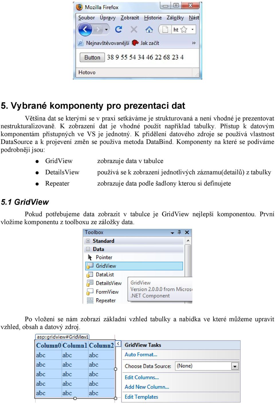 K přidělení datového zdroje se používá vlastnost DataSource a k projevení změn se používa metoda DataBind. Komponenty na které se podíváme podrobněji jsou: 5.