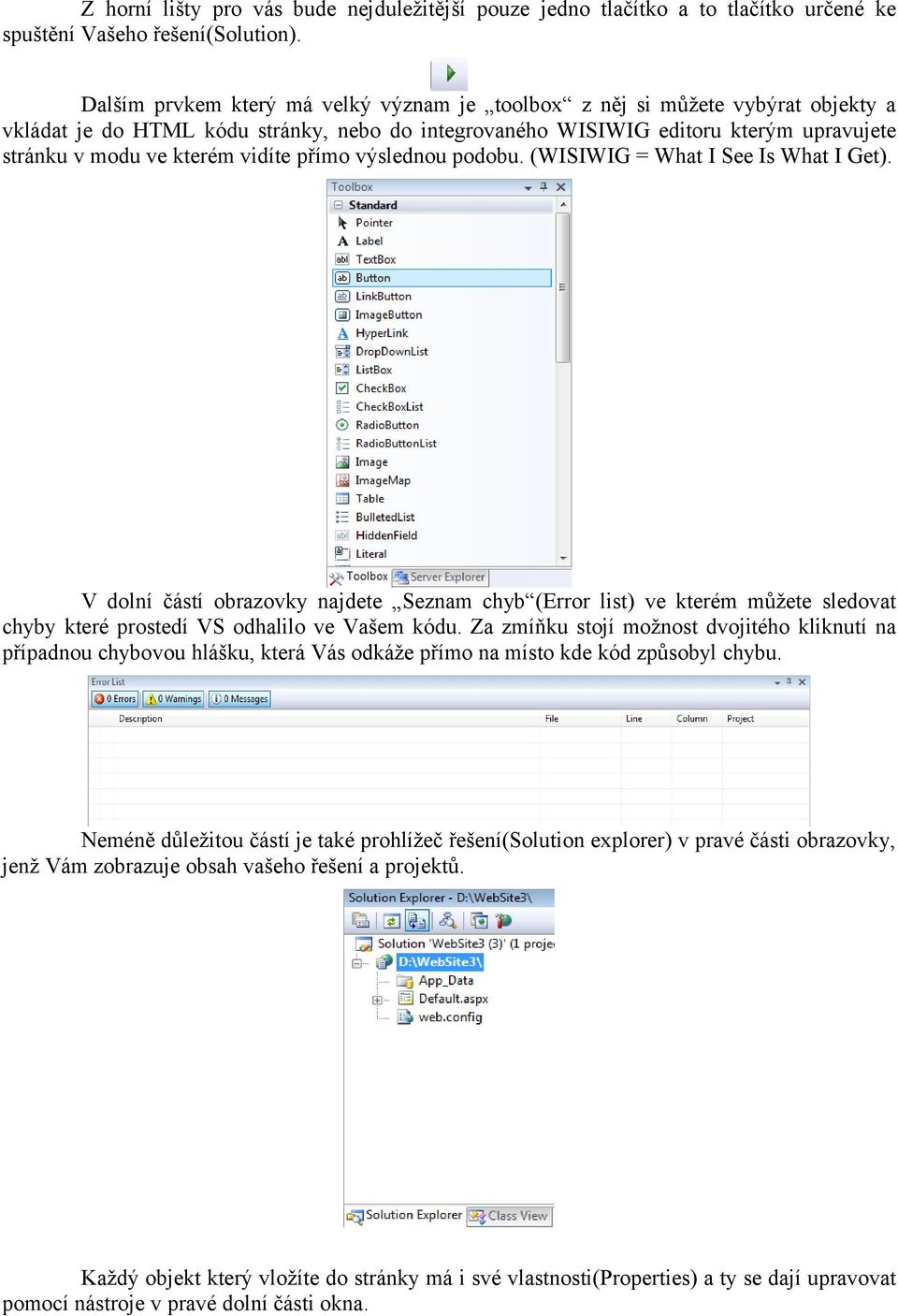 vidíte přímo výslednou podobu. (WISIWIG = What I See Is What I Get). V dolní částí obrazovky najdete Seznam chyb (Error list) ve kterém můžete sledovat chyby které prostedí VS odhalilo ve Vašem kódu.