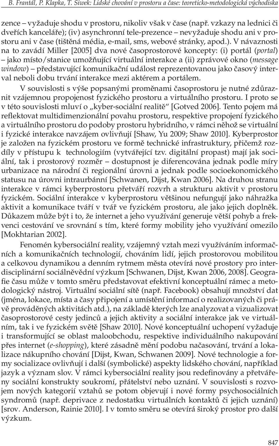 (iv) asynchronní tele-prezence nevyžaduje shodu ani v prostoru ani v čase (tištěná média, e-mail, sms, webové stránky, apod.). V návaznosti na to zavádí Miller [2005] dva nové časoprostorové