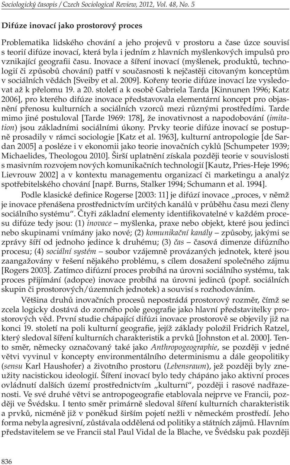 vznikající geografii času. Inovace a šíření inovací (myšlenek, produktů, technologií či způsobů chování) patří v současnosti k nejčastěji citovaným konceptům v sociálních vědách [Sveiby et al. 2009].