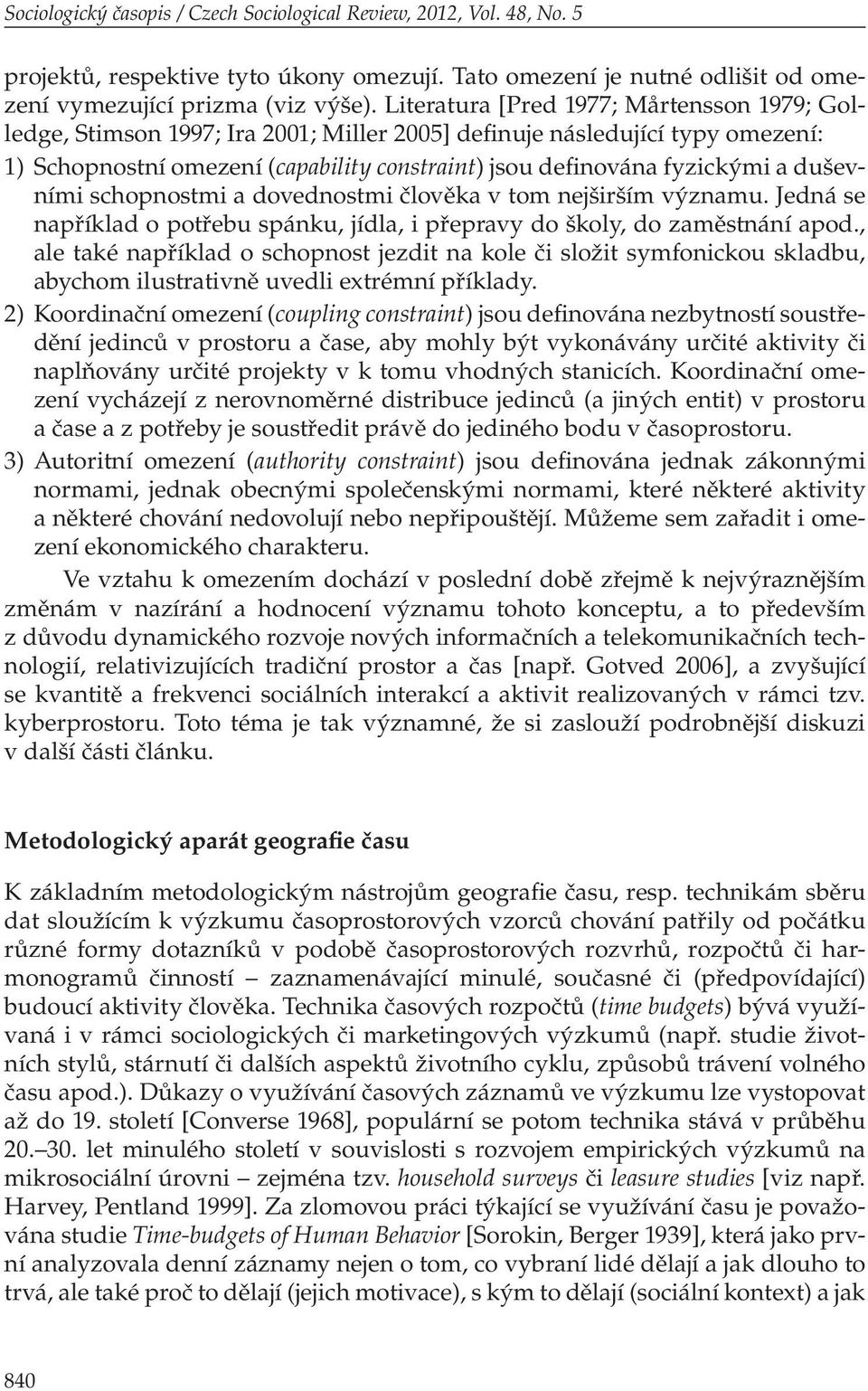 duševními schopnostmi a dovednostmi člověka v tom nejširším významu. Jedná se například o potřebu spánku, jídla, i přepravy do školy, do zaměstnání apod.