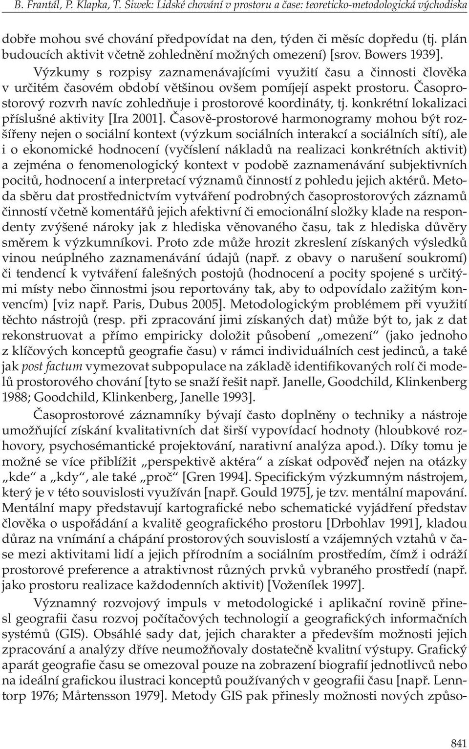 Výzkumy s rozpisy zaznamenávajícími využití času a činnosti člověka v určitém časovém období většinou ovšem pomíjejí aspekt prostoru.