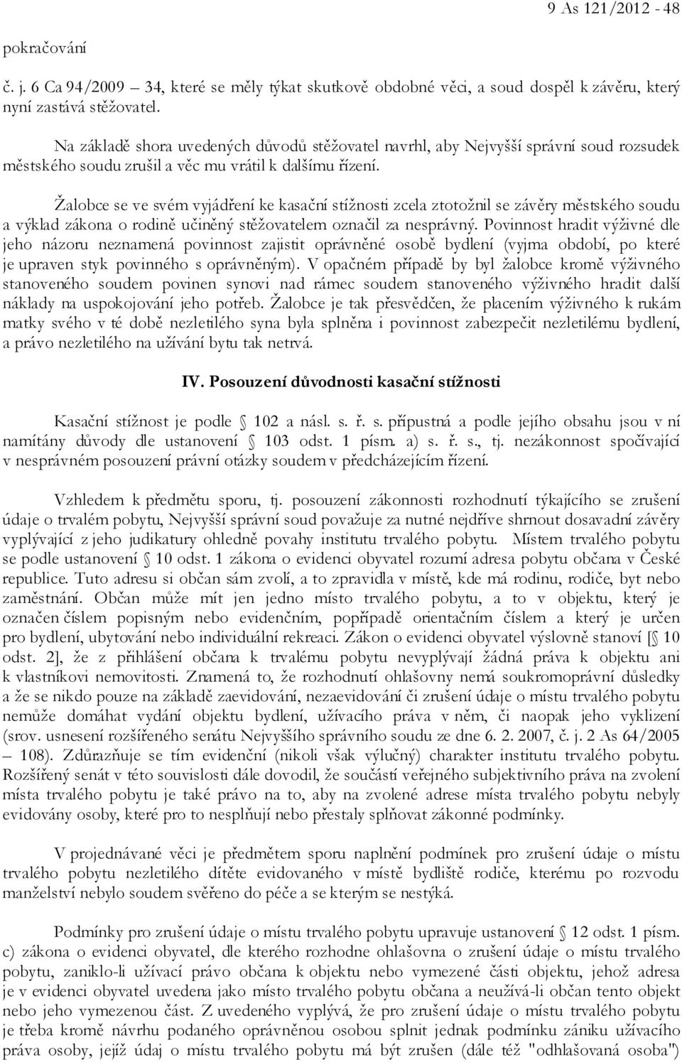 Žalobce se ve svém vyjádření ke kasační stížnosti zcela ztotožnil se závěry městského soudu a výklad zákona o rodině učiněný stěžovatelem označil za nesprávný.