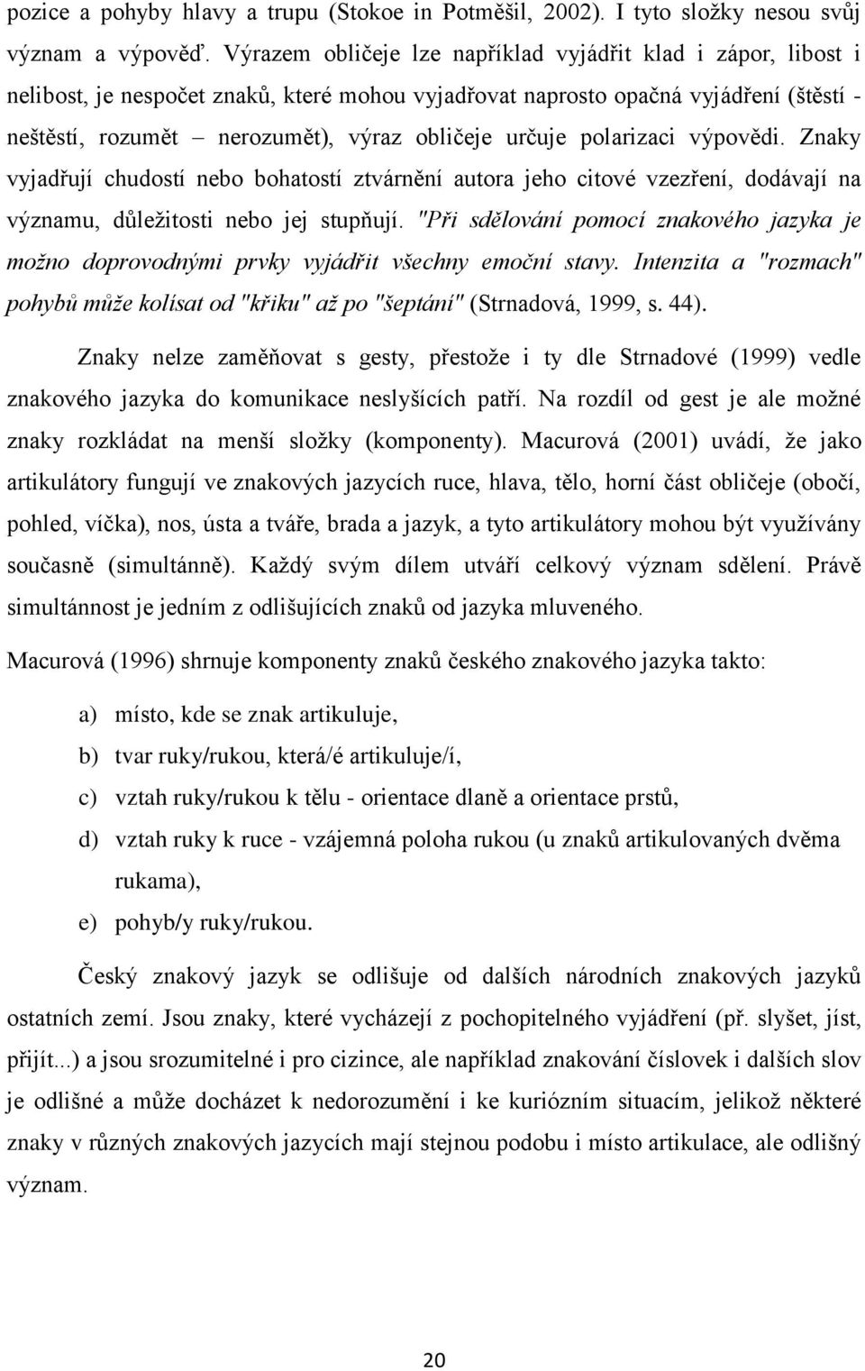 určuje polarizaci výpovědi. Znaky vyjadřují chudostí nebo bohatostí ztvárnění autora jeho citové vzezření, dodávají na významu, důleţitosti nebo jej stupňují.