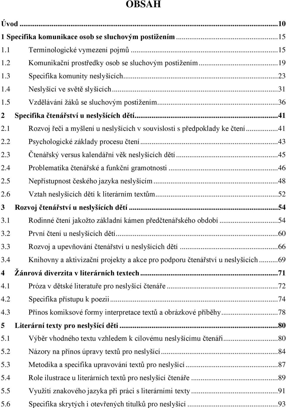 1 Rozvoj řeči a myšlení u neslyšících v souvislosti s předpoklady ke čtení... 41 2.2 Psychologické základy procesu čtení... 43 2.3 Čtenářský versus kalendářní věk neslyšících dětí... 45 2.