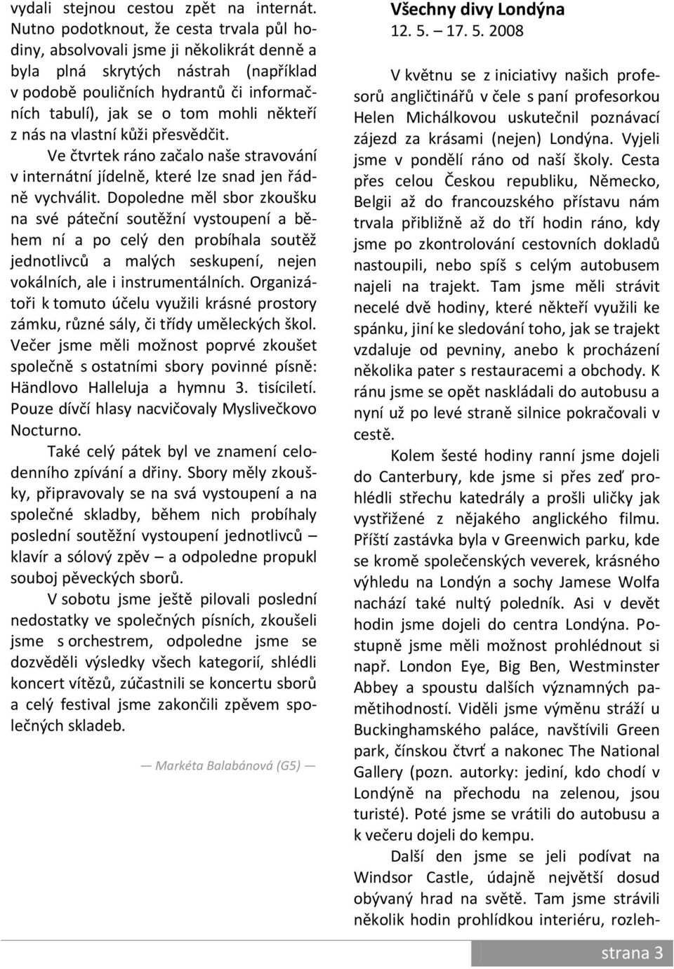 někteří z nás na vlastní kůži přesvědčit. Ve čtvrtek ráno začalo naše stravování v internátní jídelně, které lze snad jen řádně vychválit.