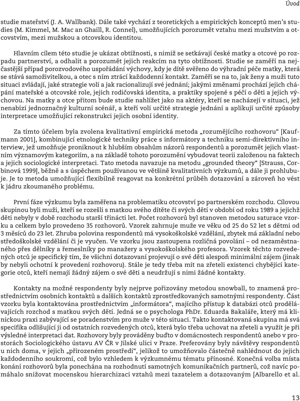 Hlavním cílem této studie je ukázat obtížnosti, s nimiž se setkávají české matky a otcové po rozpadu partnerství, a odhalit a porozumět jejich reakcím na tyto obtížnosti.