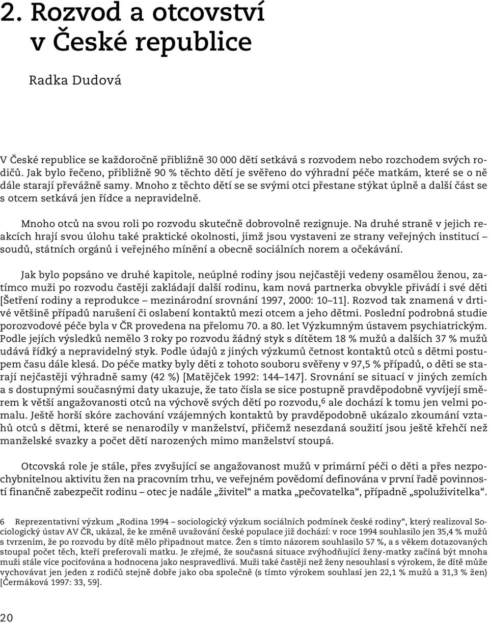 Mnoho z těchto dětí se se svými otci přestane stýkat úplně a další část se s otcem setkává jen řídce a nepravidelně. Mnoho otců na svou roli po rozvodu skutečně dobrovolně rezignuje.