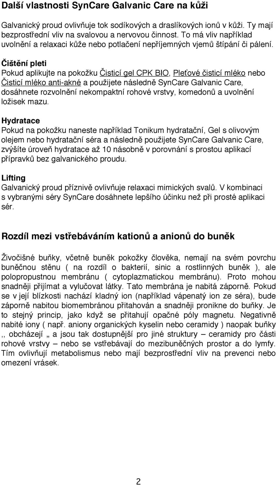 Čištění pleti Pokud aplikujte na pokožku Čisticí gel CPK BIO, Pleťové čisticí mléko nebo Čisticí mléko anti-akné a použijete následně SynCare Galvanic Care, dosáhnete rozvolnění nekompaktní rohové