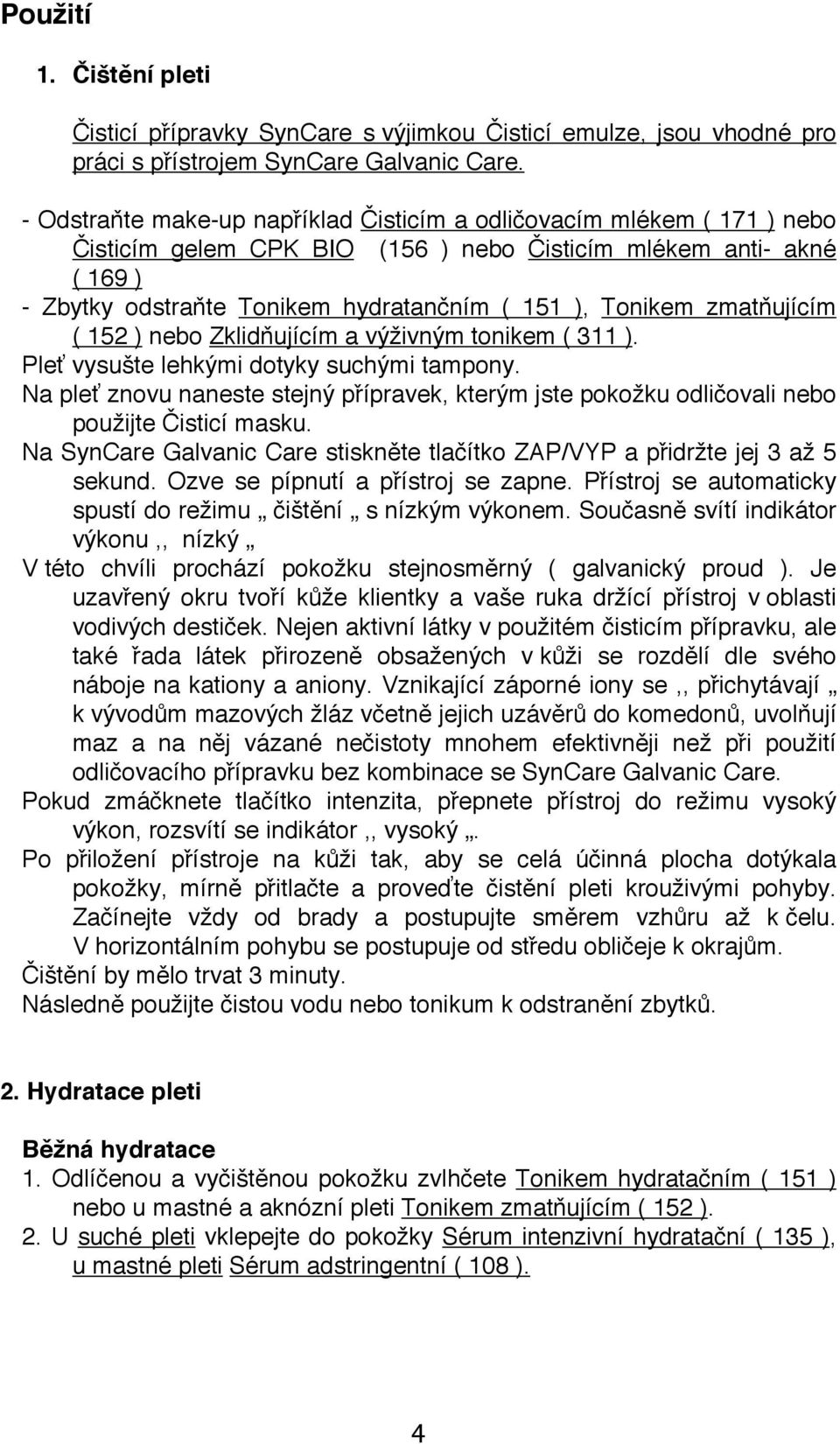 zmatňujícím ( 152 ) nebo Zklidňujícím a výživným tonikem ( 311 ). Pleť vysušte lehkými dotyky suchými tampony.