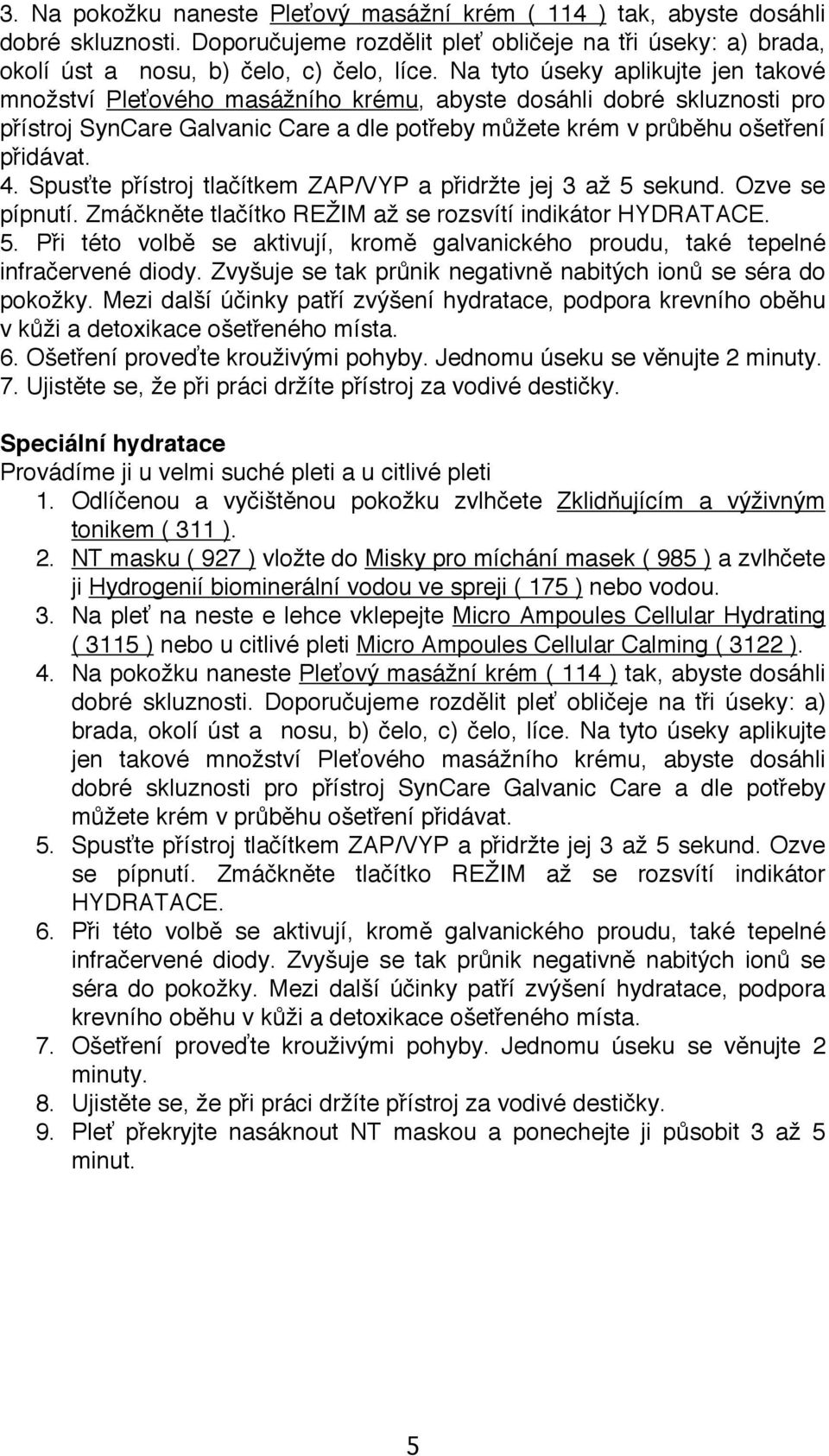 Spusťte přístroj tlačítkem ZAP/VYP a přidržte jej 3 až 5 sekund. Ozve se pípnutí. Zmáčkněte tlačítko REŽIM až se rozsvítí indikátor HYDRATACE. 5. Při této volbě se aktivují, kromě galvanického proudu, také tepelné infračervené diody.