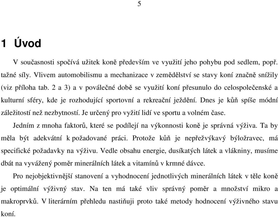 2 a 3) a v poválečné době se využití koní přesunulo do celospolečenské a kulturní sféry, kde je rozhodující sportovní a rekreační ježdění. Dnes je kůň spíše módní záležitostí než nezbytností.