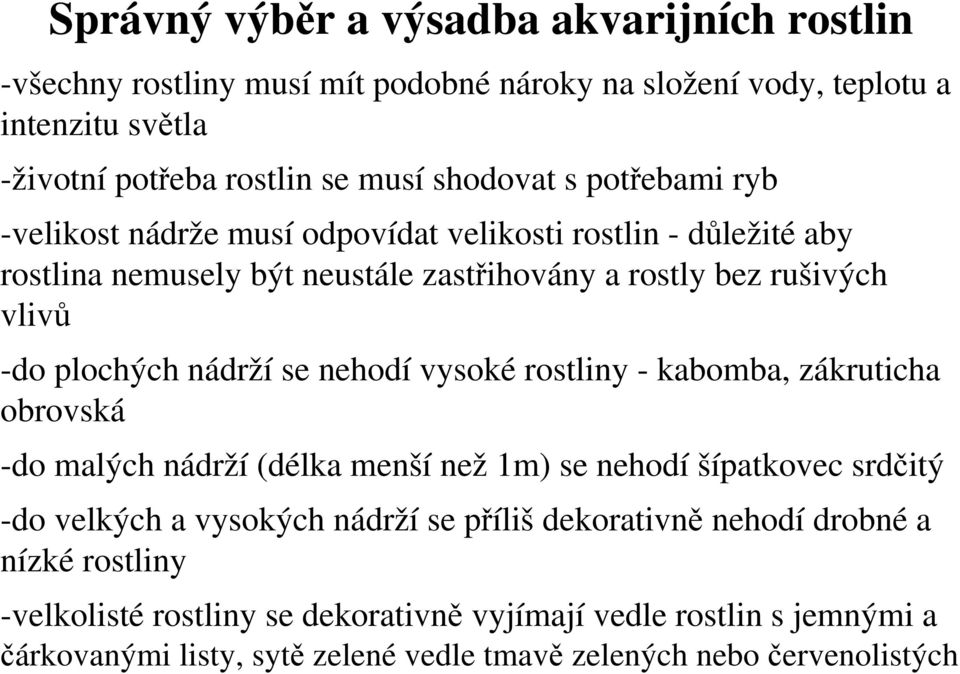 nehodí vysoké rostliny - kabomba, zákruticha obrovská -do malých nádrží (délka menší než 1m) se nehodí šípatkovec srdčitý -do velkých a vysokých nádrží se příliš dekorativně