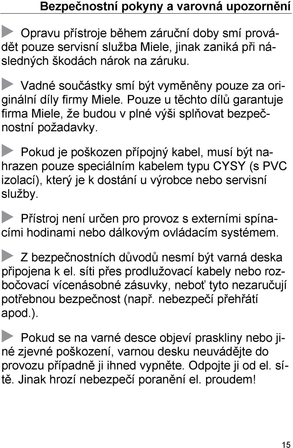 Pokud je poškozen přípojný kabel, musí být nahrazen pouze speciálním kabelem typu CYSY (s PVC izolací), který je k dostání u výrobce nebo servisní služby.