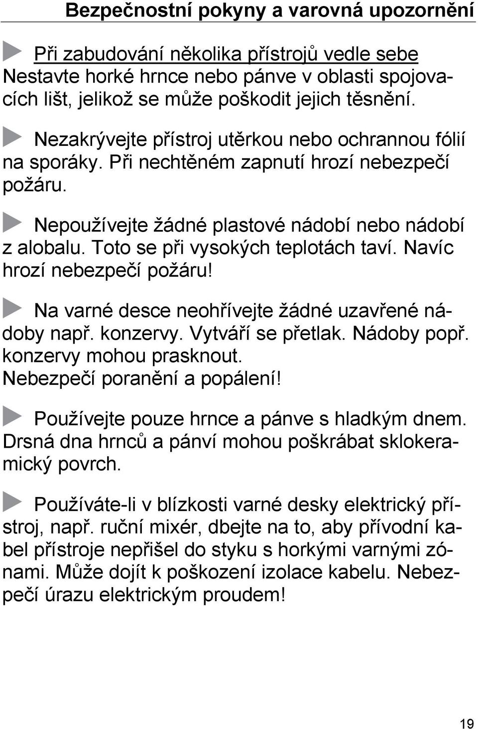 Toto se při vysokých teplotách taví. Navíc hrozí nebezpečí požáru! Na varné desce neohřívejte žádné uzavřené nádoby např. konzervy. Vytváří se přetlak. Nádoby popř. konzervy mohou prasknout.