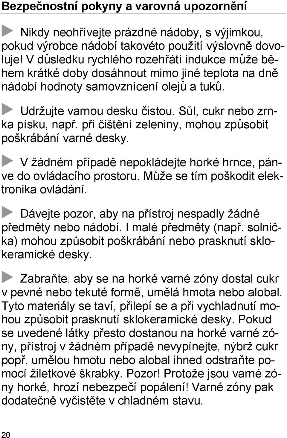 Sůl, cukr nebo zrnka písku, např. při čištění zeleniny, mohou způsobit poškrábání varné desky. V žádném případě nepokládejte horké hrnce, pánve do ovládacího prostoru.