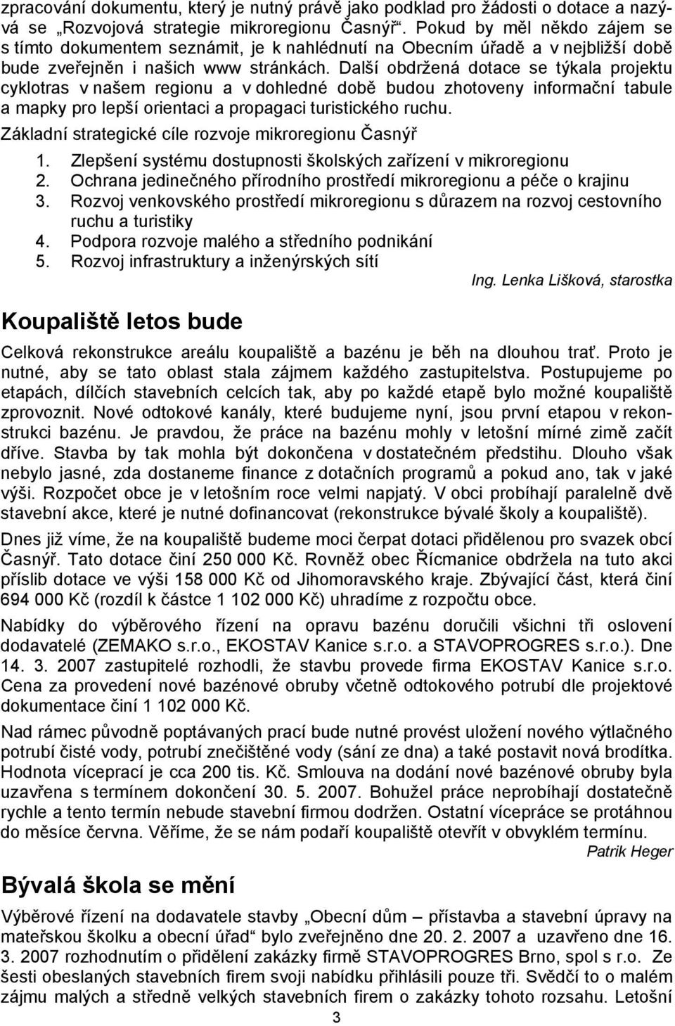 Další obdržená dotace se týkala projektu cyklotras v našem regionu a v dohledné době budou zhotoveny informační tabule a mapky pro lepší orientaci a propagaci turistického ruchu.