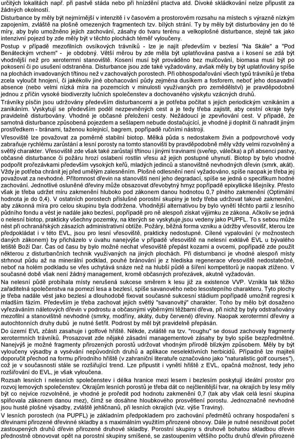 Ty by měly být disturbovány jen do té míry, aby bylo umožněno jejich zachování, zásahy do tvaru terénu a velkoplošné disturbance, stejně tak jako intenzivní pojezd by zde měly být v těchto plochách