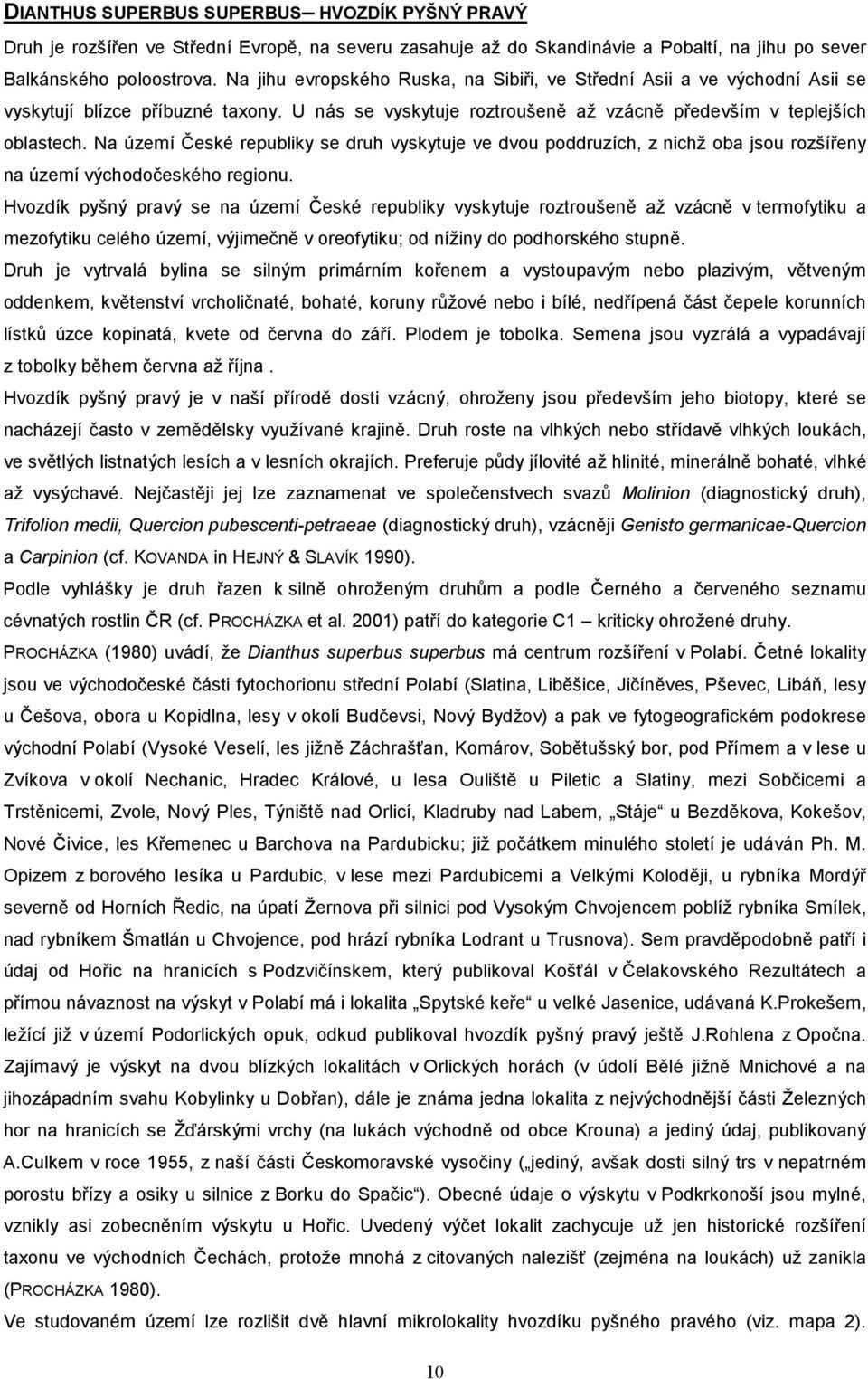 Na území České republiky se druh vyskytuje ve dvou poddruzích, z nichž oba jsou rozšířeny na území východočeského regionu.