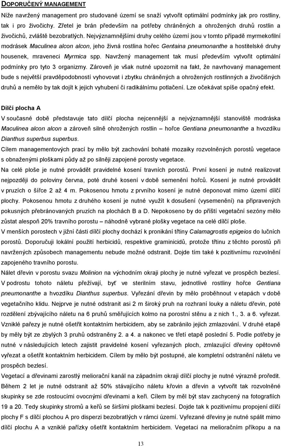 Nejvýznamnějšími druhy celého území jsou v tomto případě myrmekofilní modrásek Maculinea alcon alcon, jeho živná rostlina hořec Gentaina pneumonanthe a hostitelské druhy housenek, mraveneci Myrmica