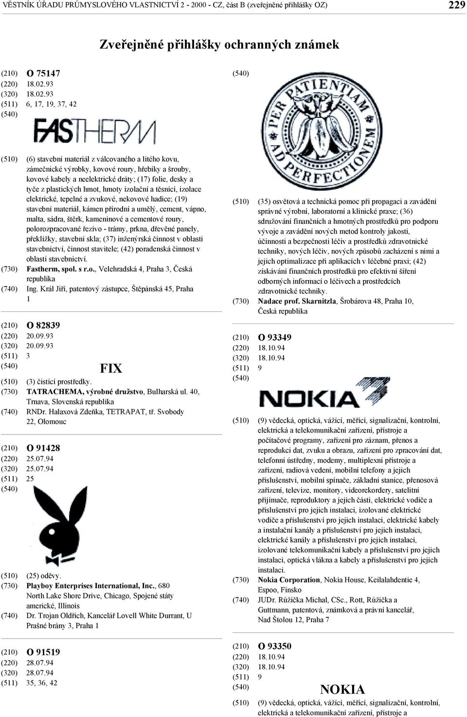 93 6, 17, 19, 37, 42 (6) stavební materiál z válcovaného a litého kovu, zámečnické výrobky, kovové roury, hřebíky a šrouby, kovové kabely a neelektrické dráty; (17) folie, desky a tyče z plastických