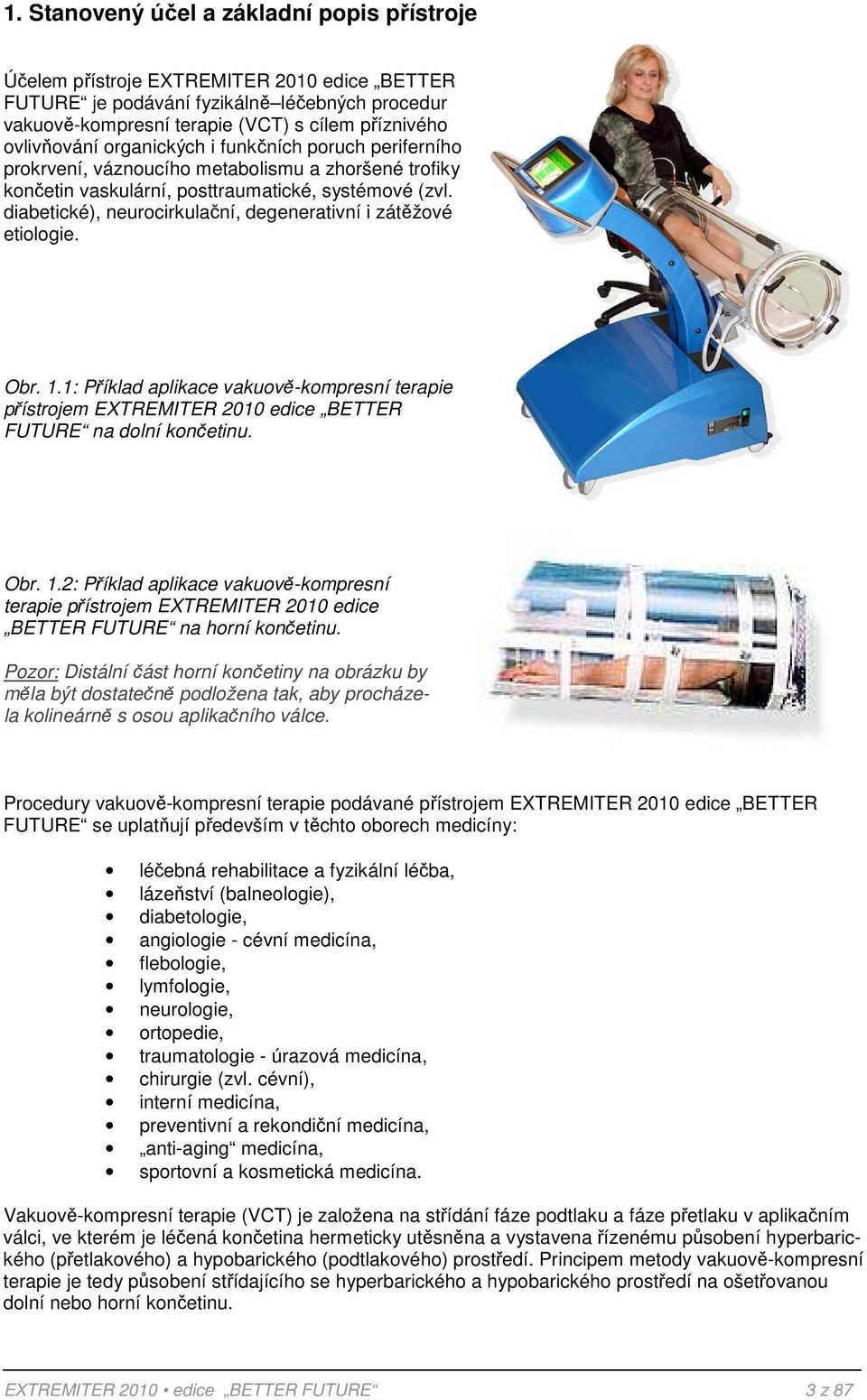 diabetické), neurocirkulační, degenerativní i zátěžové etiologie. Obr. 1.1: Příklad aplikace vakuově-kompresní terapie přístrojem EXTREMITER 2010 edice BETTER FUTURE na dolní končetinu. Obr. 1.2: Příklad aplikace vakuově-kompresní terapie přístrojem EXTREMITER 2010 edice BETTER FUTURE na horní končetinu.