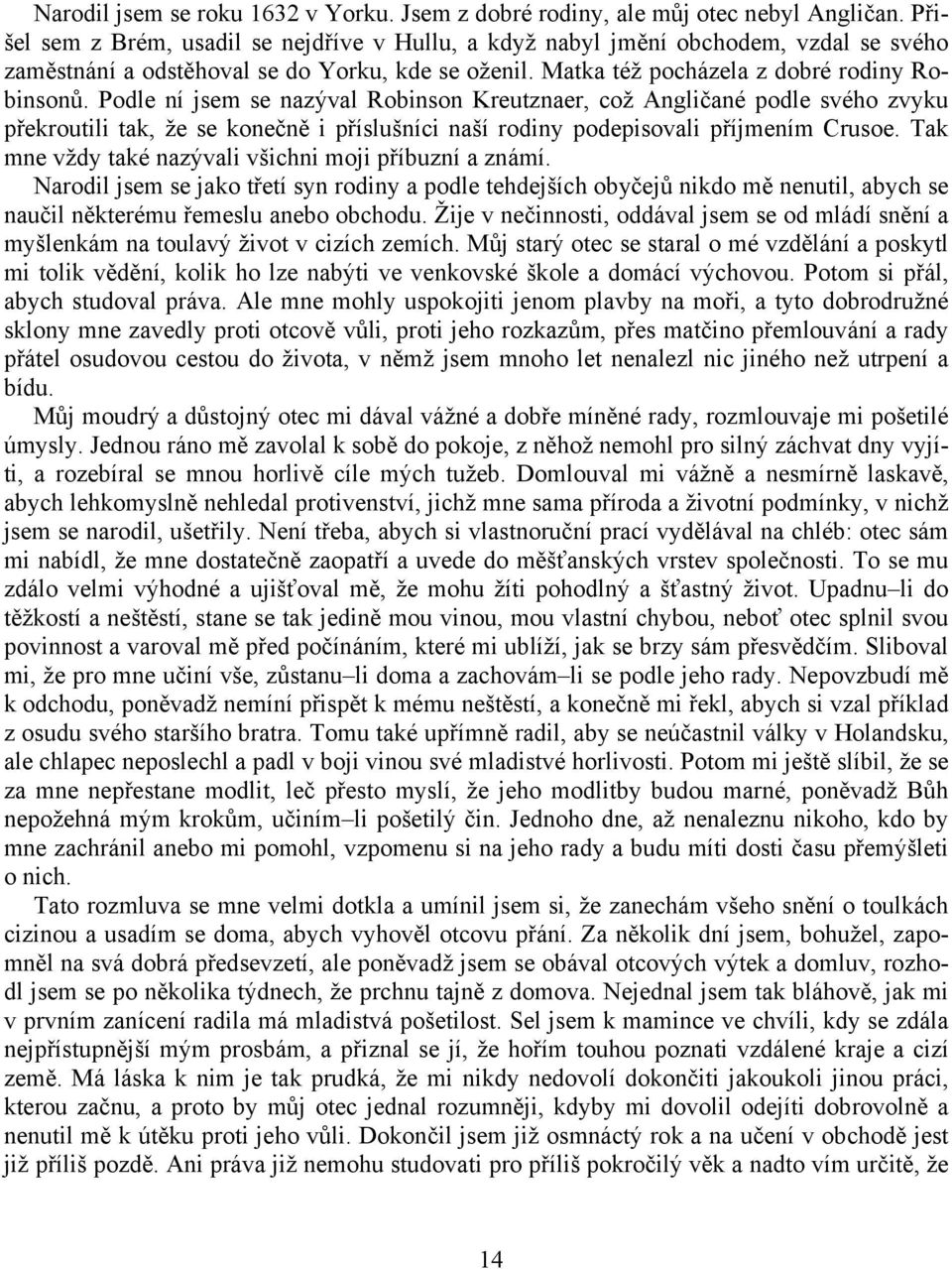 Podle ní jsem se nazýval Robinson Kreutznaer, což Angličané podle svého zvyku překroutili tak, že se konečně i příslušníci naší rodiny podepisovali příjmením Crusoe.