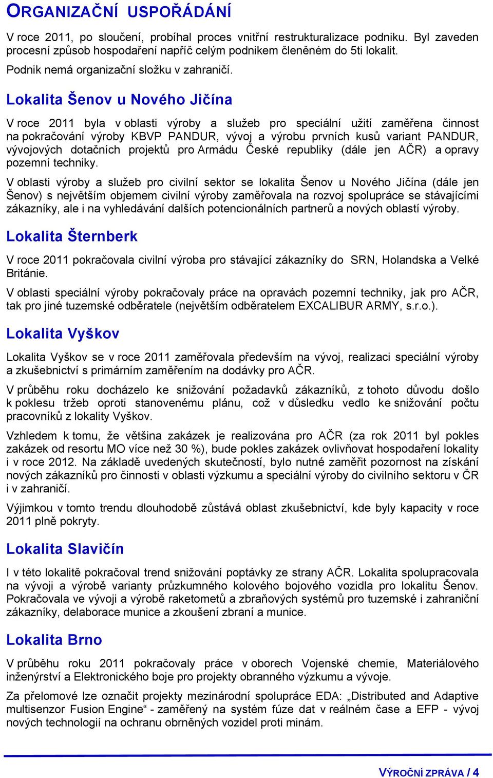 Lokalita Šenov u Nového Jičína V roce 2011 byla v oblasti výroby a služeb pro speciální užití zaměřena činnost na pokračování výroby KBVP PANDUR, vývoj a výrobu prvních kusů variant PANDUR,