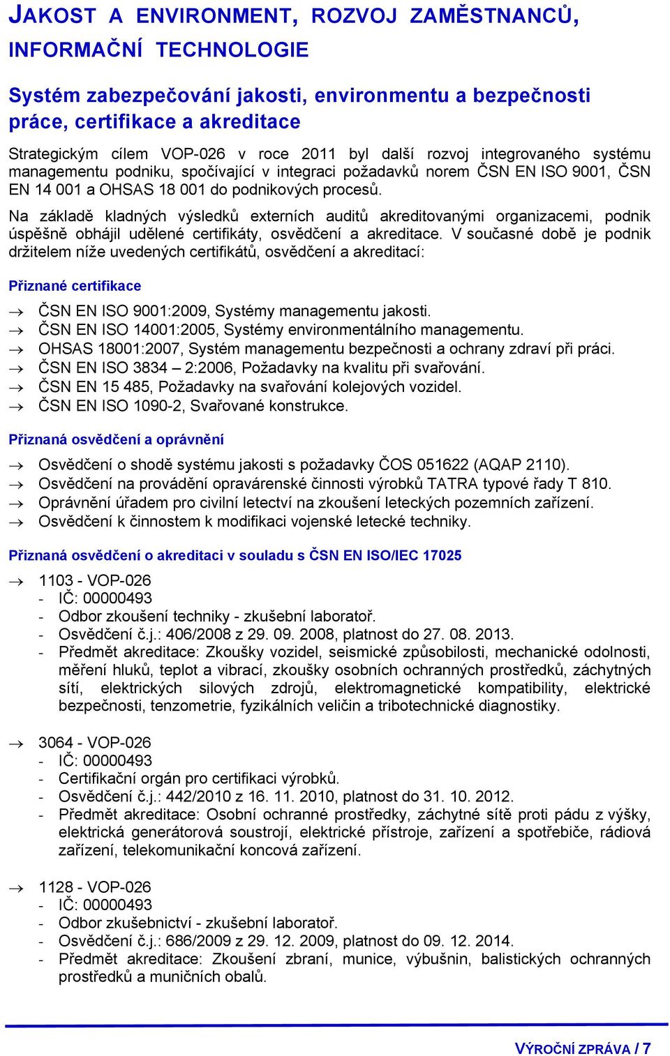 Na základě kladných výsledků externích auditů akreditovanými organizacemi, podnik úspěšně obhájil udělené certifikáty, osvědčení a akreditace.