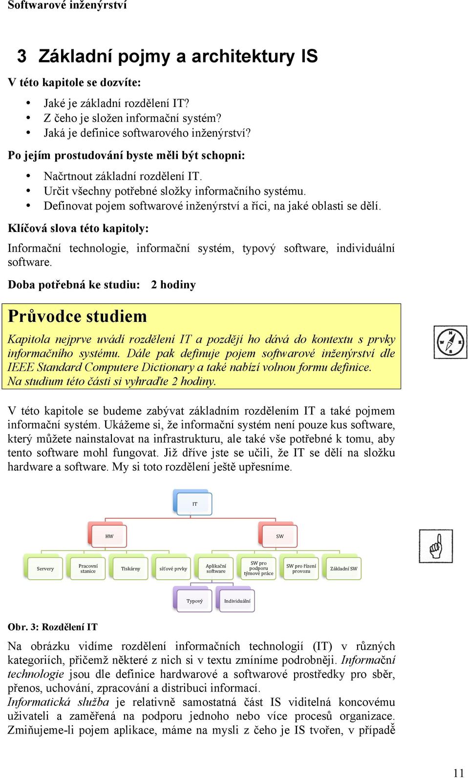 Definovat pojem softwarové inženýrství a říci, na jaké oblasti se dělí. Klíčová slova této kapitoly: Informační technologie, informační systém, typový software, individuální software.