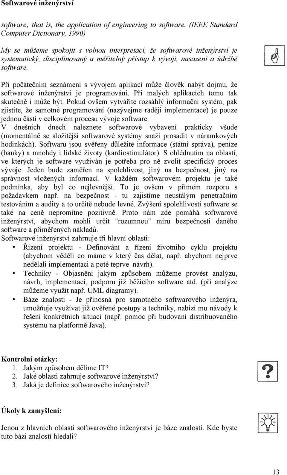 software. Při počátečním seznámení s vývojem aplikací může člověk nabýt dojmu, že softwarové inženýrství je programování. Při malých aplikacích tomu tak skutečně i může být.