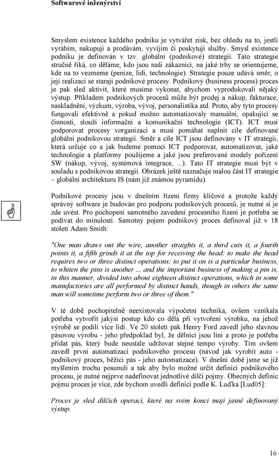 Strategie pouze udává směr, o její realizaci se starají podnikové procesy. Podnikový (business process) proces je pak sled aktivit, které musíme vykonat, abychom vyprodukovali nějaký výstup.