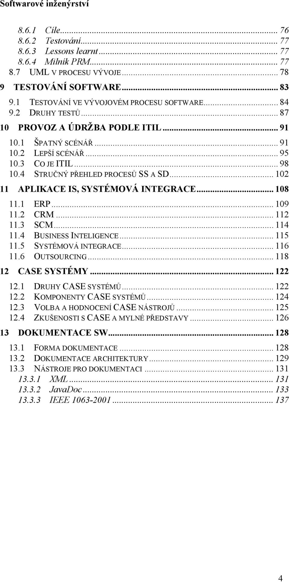 .. 102 11 APLIKACE IS, SYSTÉMOVÁ INTEGRACE... 108 11.1 ERP... 109 11.2 CRM... 112 11.3 SCM... 114 11.4 BUSINESS INTELIGENCE... 115 11.5 SYSTÉMOVÁ INTEGRACE... 116 11.6 OUTSOURCING.