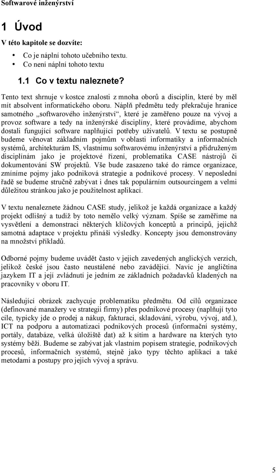 Náplň předmětu tedy překračuje hranice samotného softwarového inženýrství, které je zaměřeno pouze na vývoj a provoz software a tedy na inženýrské disciplíny, které provádíme, abychom dostali