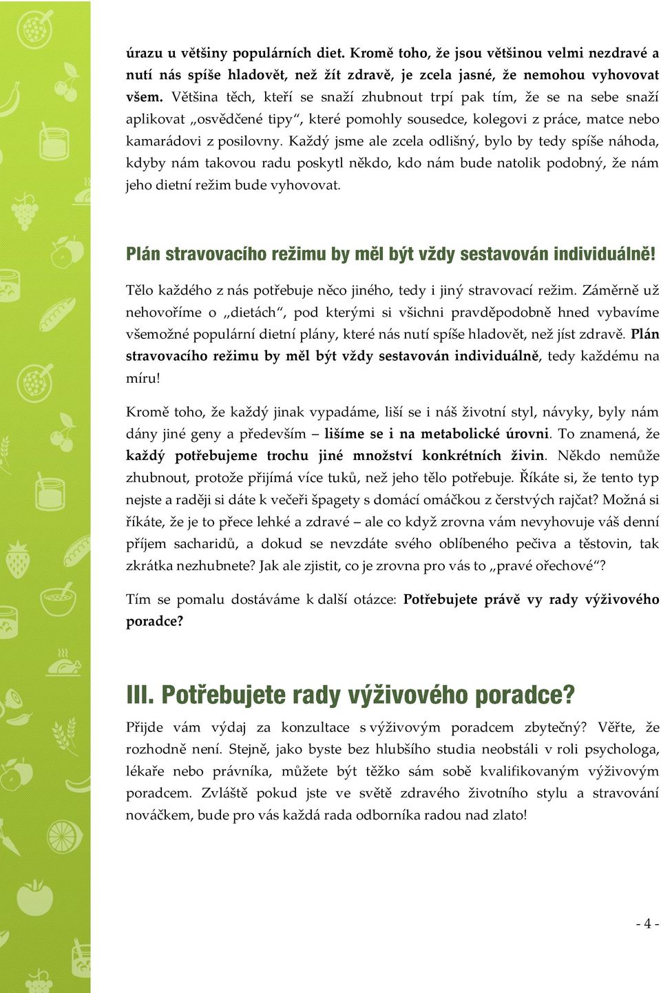 Každý jsme ale zcela odlišný, bylo by tedy spíše náhoda, kdyby nám takovou radu poskytl někdo, kdo nám bude natolik podobný, že nám jeho dietní režim bude vyhovovat.