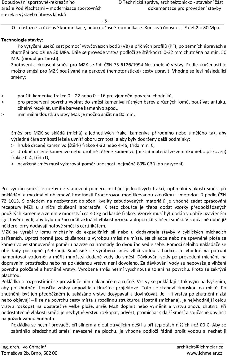 Dále se provede vrstva podloží ze štěrkodrti 0-32 mm zhutněná na min. 50 MPa (modul pružnosti). Zhotovení a zkoušení směsi pro MZK se řídí ČSN 73 6126/1994 Nestmelené vrstvy.