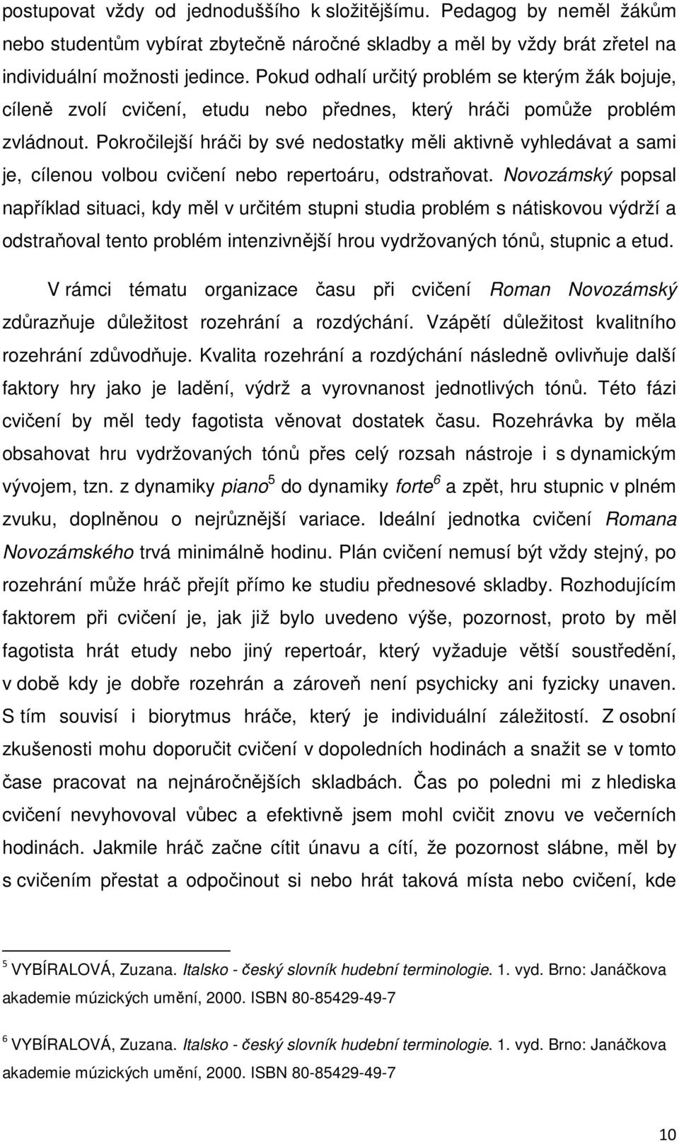 Pokročilejší hráči by své nedostatky měli aktivně vyhledávat a sami je, cílenou volbou cvičení nebo repertoáru, odstraňovat.