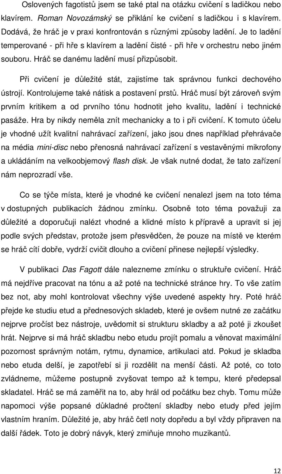 Hráč se danému ladění musí přizpůsobit. Při cvičení je důležité stát, zajistíme tak správnou funkci dechového ústrojí. Kontrolujeme také nátisk a postavení prstů.