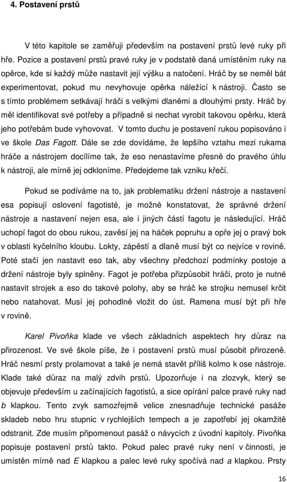 Hráč by se neměl bát experimentovat, pokud mu nevyhovuje opěrka náležící k nástroji. Často se s tímto problémem setkávají hráči s velkými dlaněmi a dlouhými prsty.