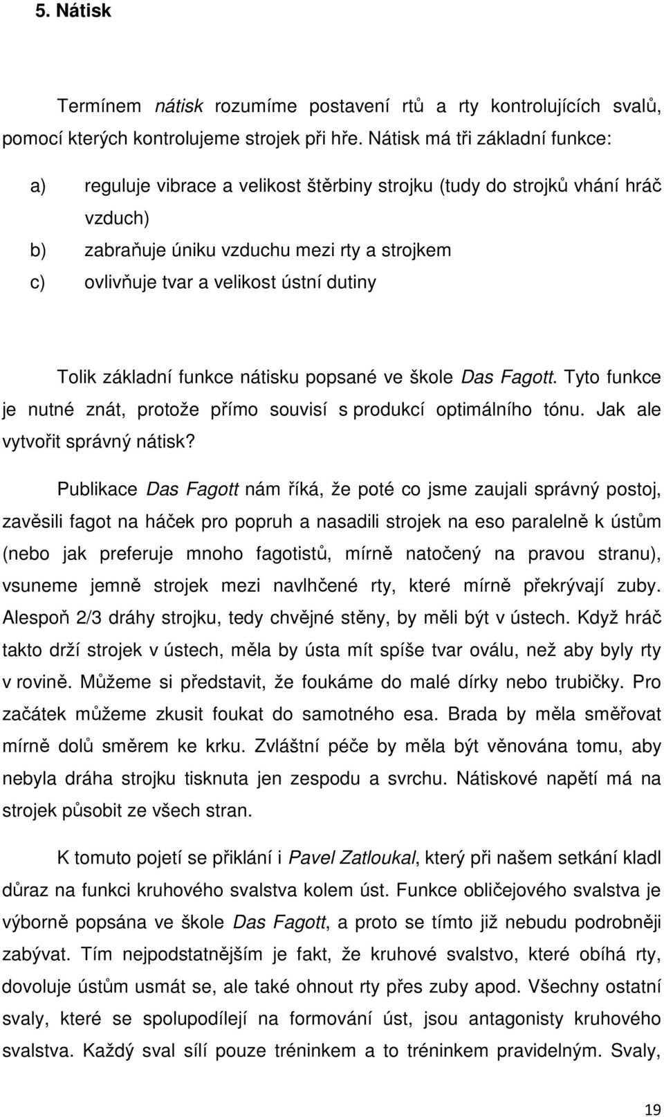 dutiny Tolik základní funkce nátisku popsané ve škole Das Fagott. Tyto funkce je nutné znát, protože přímo souvisí s produkcí optimálního tónu. Jak ale vytvořit správný nátisk?