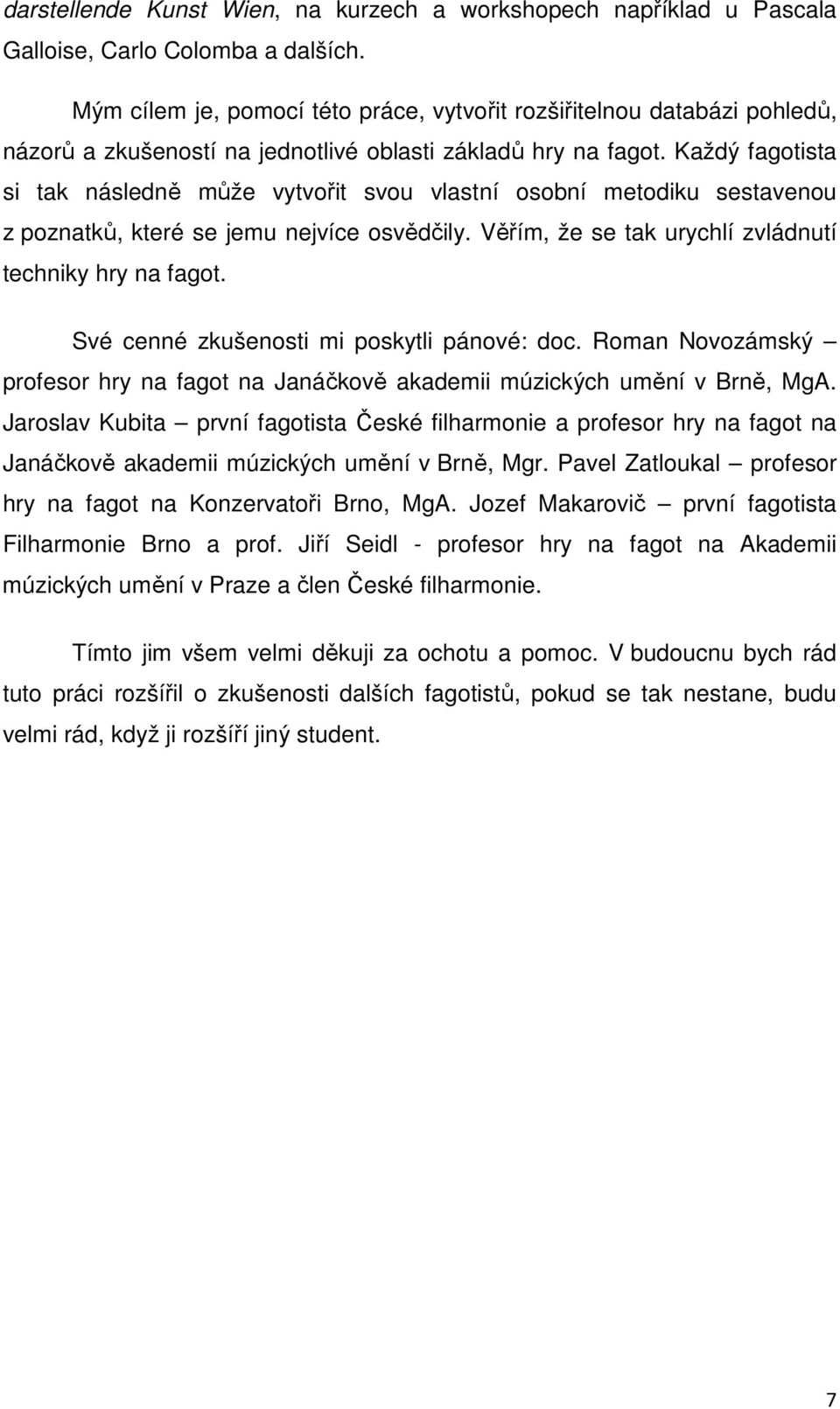 Každý fagotista si tak následně může vytvořit svou vlastní osobní metodiku sestavenou z poznatků, které se jemu nejvíce osvědčily. Věřím, že se tak urychlí zvládnutí techniky hry na fagot.