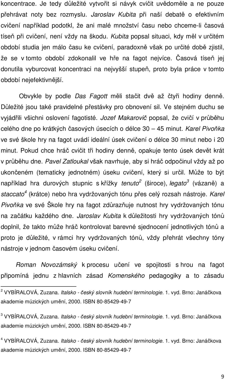 Kubita popsal situaci, kdy měl v určitém období studia jen málo času ke cvičení, paradoxně však po určité době zjistil, že se v tomto období zdokonalil ve hře na fagot nejvíce.