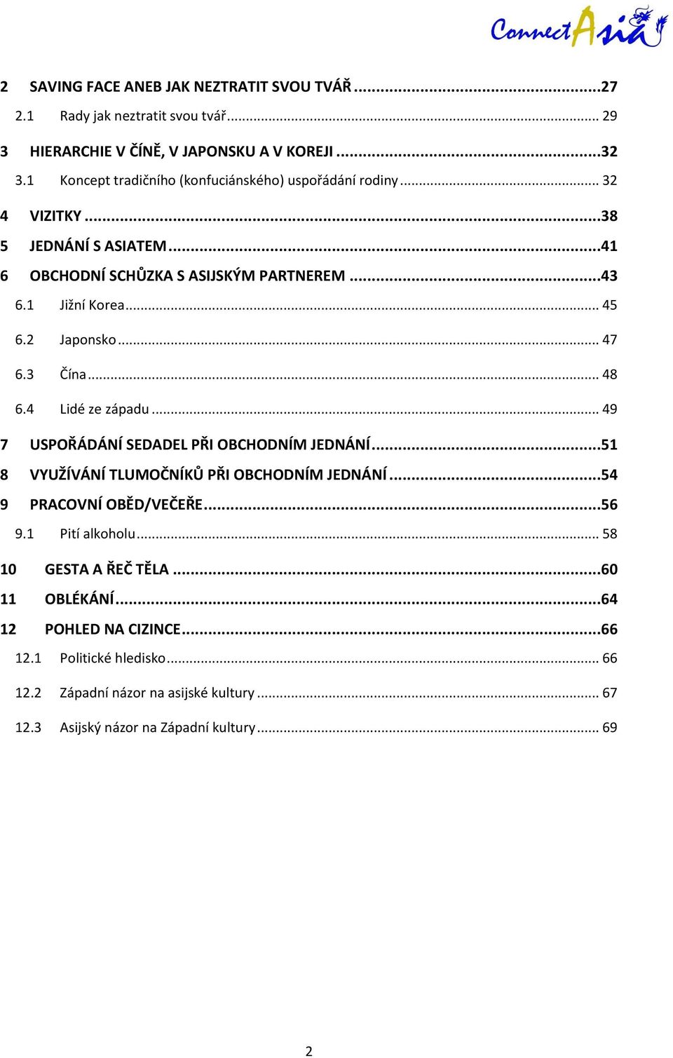 2 Japonsko... 47 6.3 Čína... 48 6.4 Lidé ze západu... 49 7 USPOŘÁDÁNÍ SEDADEL PŘI OBCHODNÍM JEDNÁNÍ...51 8 VYUŽÍVÁNÍ TLUMOČNÍKŮ PŘI OBCHODNÍM JEDNÁNÍ...54 9 PRACOVNÍ OBĚD/VEČEŘE.