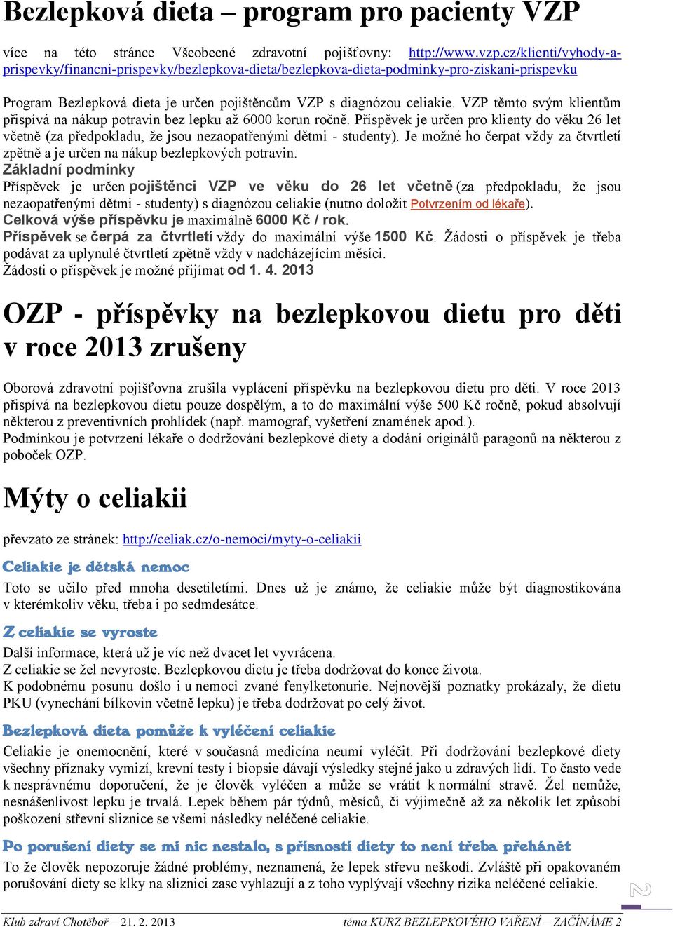 VZP těmto svým klientům přispívá na nákup potravin bez lepku až 6000 korun ročně. Příspěvek je určen pro klienty do věku 26 let včetně (za předpokladu, že jsou nezaopatřenými dětmi - studenty).